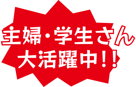 主婦・学生さん大活躍中！