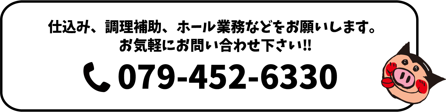 仕込み、調理補助、ホール業務などをお願いします。お気軽にお問い合わせください。079-452-6330
